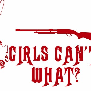 May include: Red graphic with a fishing rod, a shotgun, and the text "GIRLS CAN'T WHAT?". The design is on a white background. The fishing rod is on the left, the shotgun is on the right, and the text is in the center.
