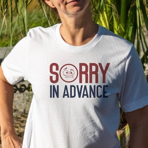 Sorry in Advance Shirt - Apologize before it happens! Funny T-Shirt, Sarcastic T-Shirt, Antisocial Shirt, I&#39;m Not Sorry T-Shirt, Apologies