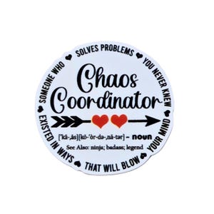 May include: A circular white sticker featuring the black text Chaos Coordinator with a phonetic pronunciation guide, a black arrow with two red hearts, and the surrounding text Someone who solves problems you never knew existed in ways that will blow your mind. See Also: ninja; badass; legend.