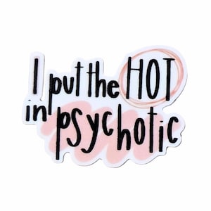 May include: A die-cut sticker featuring the black text I put the HOT in psychotic. The word HOT is circled in a light peach outline, and the word psychotic is layered over a soft, light pink brushstroke background on a white base.
