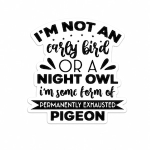 May include: A die-cut sticker featuring black text on a white background that reads: I'M NOT AN early bird OR A NIGHT OWL i'm some form of PERMANENTLY EXHAUSTED PIGEON. The design includes small stars and decorative swooshes around the lettering.