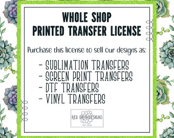 May include: A green and white graphic with the text "Whole Shop Printed Transfer License". The text "Purchase this license to sell our designs as:" is below the title. A list of transfer types is below the text: "Sublimation Transfers", "Screen Print Transfers", "DTF Transfers", and "Vinyl Transfers". The text "Red Dirt Designs Est. 2019" is at the bottom of the graphic.