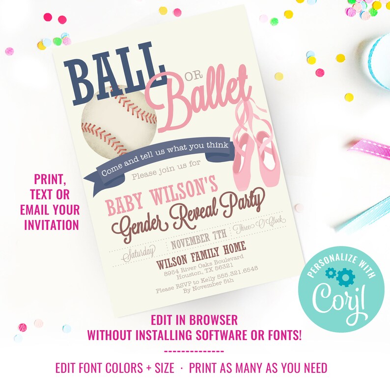 May include: A gender reveal party invitation with a baseball and ballet shoes. The invitation is for Baby Wilson's gender reveal party on November 7th at 3:00 pm. The party will be held at the Wilson Family Home. RSVP to Kelly by November 5th. The invitation is personalized with the text "Coril".