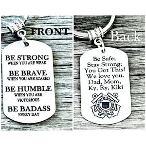 May include: Silver keychain with a rectangular tag. The front of the tag has the text "Be Strong When You Are Weak, Be Brave When You Are Scared, Be Humble When You Are Victorious, Be Badass Every Day". The back of the tag has the text "Be Safe; Stay Strong; You Got This! We love you. Dad, Mom, Ky, Ry, Kiki" and a United States Coast Guard emblem.
