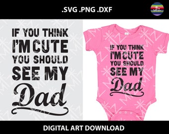 If you think Im Cute you should see my Dad, SVG Cut Files, I'm Cute Svg, DXF Cutting Files, SVG Dxf Files, onsie, Instant Download