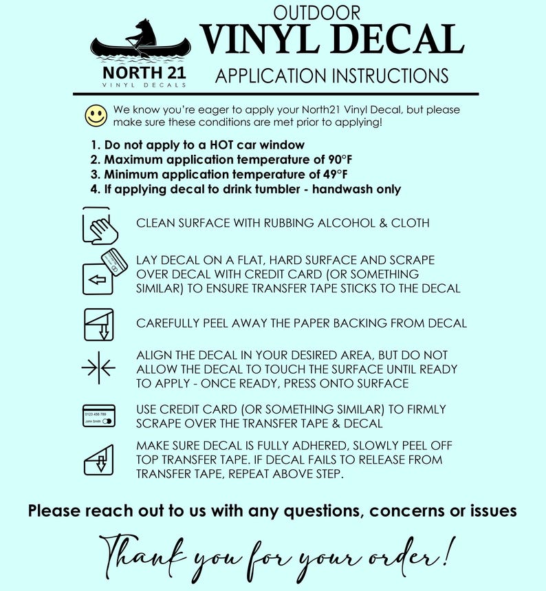 May include: Instructions for applying an outdoor vinyl decal. The instructions include cleaning the surface, laying the decal, peeling the backing, aligning the decal, and pressing the decal onto the surface. The instructions also include a note about handwashing if applying the decal to a drink tumbler.