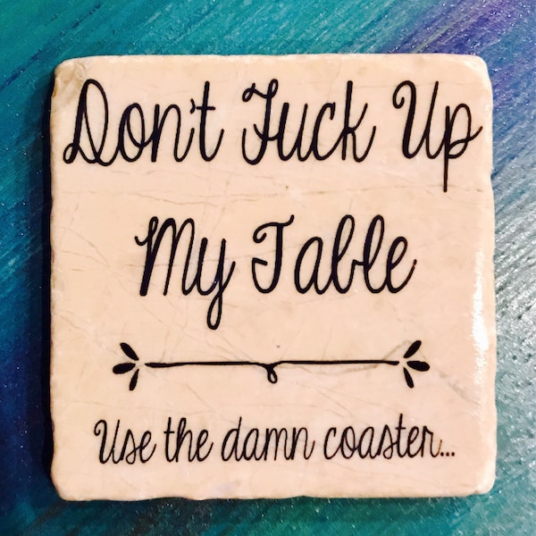 Don't Fuck Up My Table, use the damn coaster. Tumbled tile coasters 4x4 set of 4