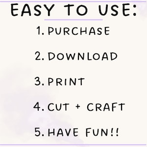 May include: A white graphic with black text that reads EASY TO USE: 1. PURCHASE, 2. DOWNLOAD, 3. PRINT, 4. CUT + CRAFT, 5. HAVE FUN!!. The text is presented in a simple, sans-serif font, outlining a five-step process for a digital product.