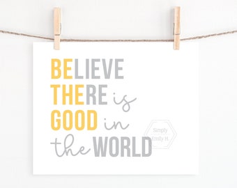 PRINTABLE Believe There is Good in the World, 5x7, 8x10, 11x14, 16x20, 18x24, Gray/Grey and Yellow, Be The Good Sign, Inspirational Quote