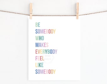 PRINTABLE Be Somebody Who Makes Everybody Feel Like Somebody- 5x7, 8x10, 11x14, 16x20, 18x24- Rainbow Colors- Kindness Matters- Kids Print