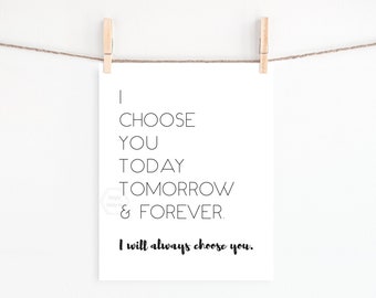 PRINTABLE I Choose You Today Tomorrow and Forever- 5x7, 8x10, 11x14, 16x20, 18x24-Bedroom Wall Art-Wall Decor Print-I Will Always Choose You