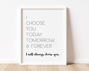 I Choose You Today Tomorrow and Forever- 5x7, 8x10, 11x14 Print- Home Decor- Bedroom Wall Art- I Will Always Choose You- Ready to Ship