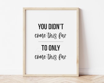 You Didn't Come This Far To Only Come This Far- 5x7, 8x10, 11x14- Motivational Print- Keep Going- Inspirational Quote- Modern Black & White