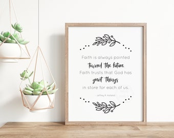 Faith is Always Pointed Toward the Future- 5x7, 8x10, 11x14- Look Forward with Faith- Inspirational Quote- Elder Holland- Home Decor