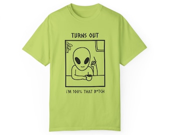Turns Out I'm 100% that B*tch Alien Unisex Garment-Dyed T-shirt