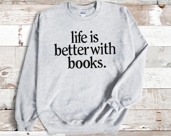 Life is Better with Books Sweatshirt - Cozy Crew Neck Top - Bookish Apparel