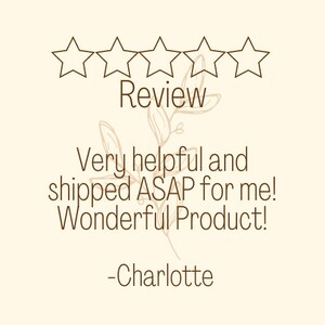 May include: Five star review with the text "Very helpful and shipped ASAP for me! Wonderful Product! - Charlotte"