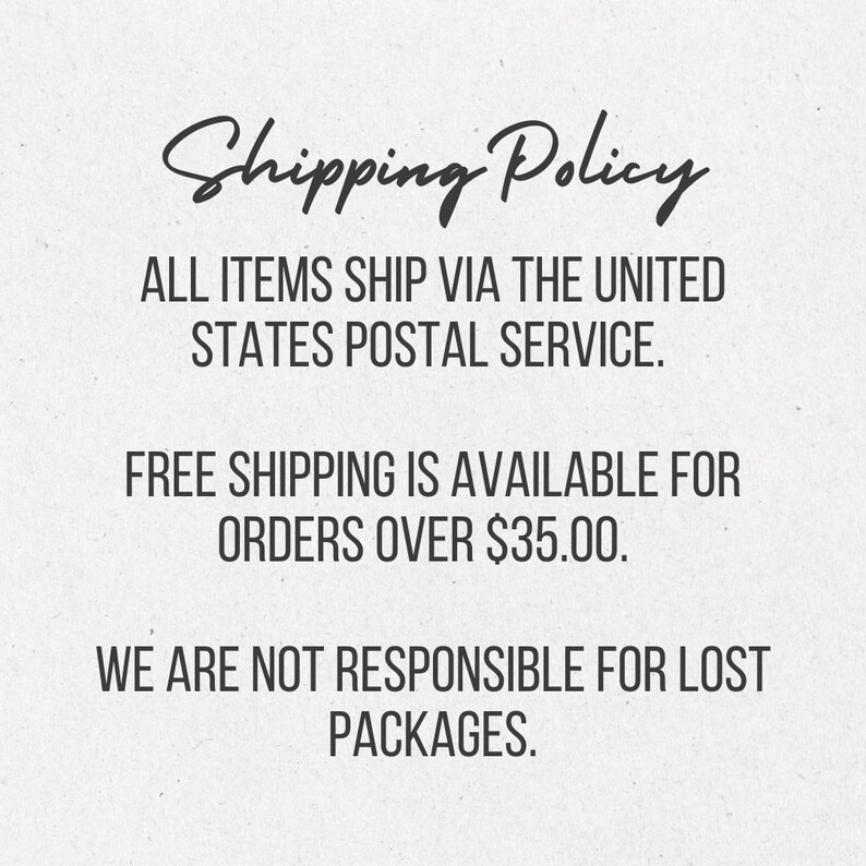 May include: A cream-colored background with the words "Shipping Policy" in a cursive font. The text below states items ship via the United States Postal Service. Free shipping is available for orders over $35.00. The text also states the seller is not responsible for lost packages.