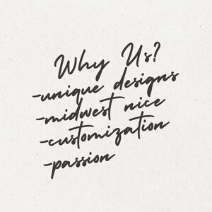 May include: A handwritten message on a textured, off-white background. The text, in elegant black script, reads "Why Us?" followed by bullet points: "unique designs," "midwest nice," "customization," and "passion."