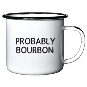 May include: White enamel mug with a black rim and handle. The mug has the text "PROBABLY BOURBON" printed in black.