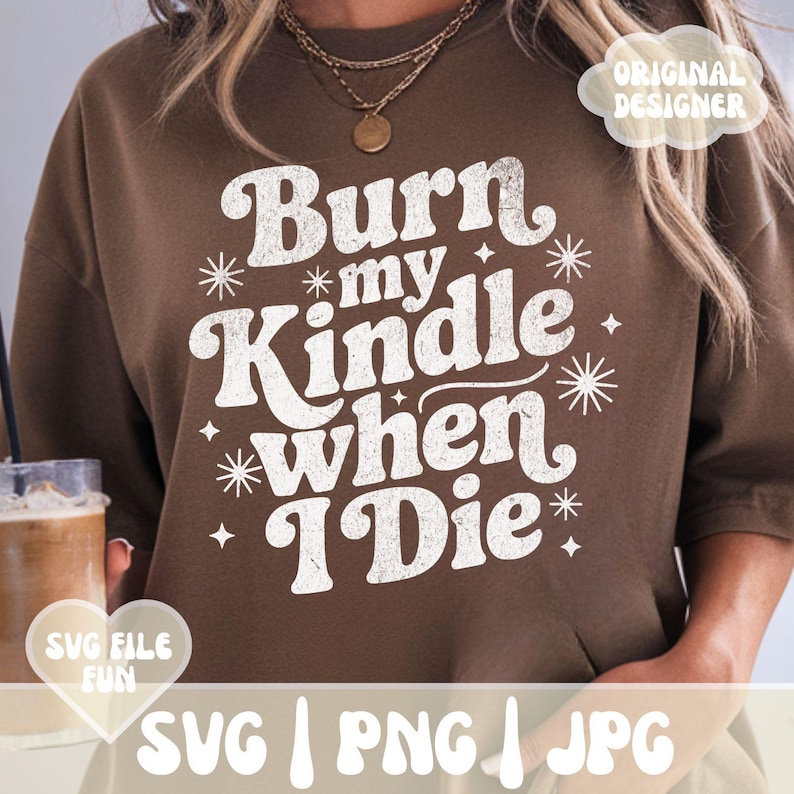 May include: A brown sweatshirt with the text "Burn my Kindle when I Die" in a retro font. The design includes starburst and star accents. The words "SVG FILE FUN" and "ORIGINAL DESIGNER" are also visible.