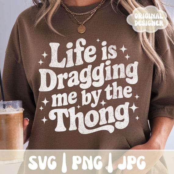 Adult Sarcastic SVG PNG, Sarcastic Shirts SVG Design, Inappropriate Svg, Life is Dragging Me By the Thong Trendy Print Sublimation File
