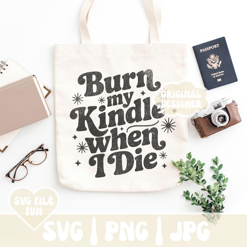 May include: Cream-colored tote bag with the text "Burn my Kindle when I Die" in black. The image includes a passport, a vintage camera, glasses, and a sprig of greenery. The words "SVG FILE FUN" are also visible.