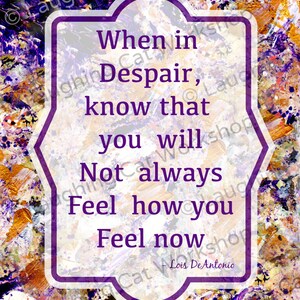 May include: A motivational quote in a purple frame on a colorful abstract background. The quote reads: "When in Despair, know that you will Not always Feel how you Feel now - Lois DeAntonio"