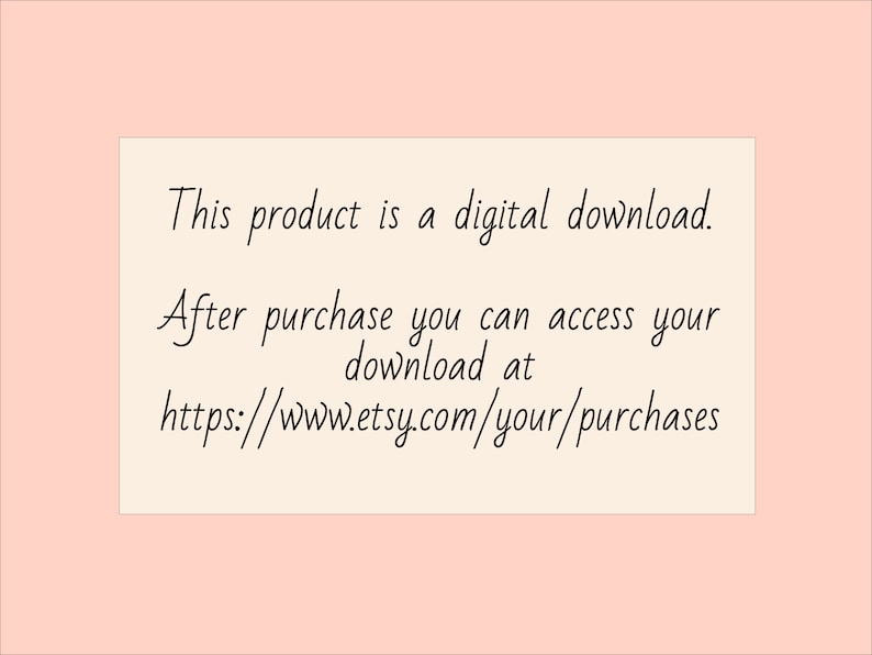 May include: Text on a white background in a black font that reads: "This product is a digital download. After purchase you can access your download at https://www.etsy.com/your/purchases"