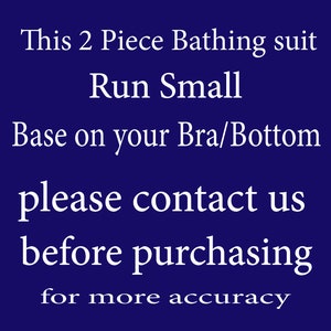 May include: Text on a blue background that reads: "This 2 Piece Bathing suit Run Small Base on your Bra/Bottom please contact us before purchasing for more accuracy"