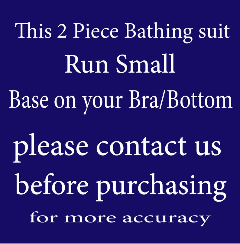 May include: Text on a blue background that reads: "This 2 Piece Bathing suit Run Small Base on your Bra/Bottom please contact us before purchasing for more accuracy"