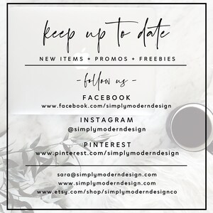 May include: A white background with black text that reads "keep up to date" and "NEW ITEMS + PROMOS + FREEBIES". Below the text is a list of social media accounts to follow: "FACEBOOK", "www.facebook.com/simplymoderndesign", "INSTAGRAM", "@simplymoderndesign", "PINTEREST", "www.pinterest.com/simplymoderndesign", "sara@simplymoderndesign.com", "www.simplymoderndesign.com", "www.etsy.com/shop/simplymoderndesignco".