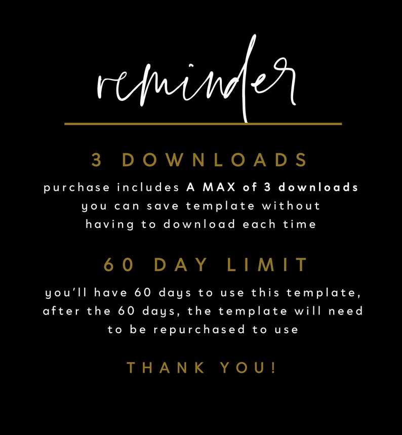 May include: A black and gold reminder graphic with the text "reminder", "3 DOWNLOADS", "purchase includes A MAX of 3 downloads you can save template without having to download each time", "60 DAY LIMIT", "you'll have 60 days to use this template, after the 60 days, the template will need to be repurchased to use", and "THANK YOU!"