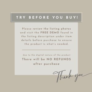 May include: A text-based image with the words "TRY BEFORE YOU BUY!" in a gray box. The text below explains that buyers can review the listing photos and visit the free demo found in the listing description under item details before purchasing to ensure the product is what's needed. The text also states that due to the digital nature of the product, there will be no refunds after purchase. The text ends with "Thank you".