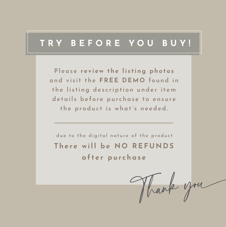 May include: A text-based image with the words "TRY BEFORE YOU BUY!" in a gray box. The text below explains that buyers can review the listing photos and visit the free demo found in the listing description under item details before purchasing to ensure the product is what's needed. The text also states that due to the digital nature of the product, there will be no refunds after purchase. The text ends with "Thank you".