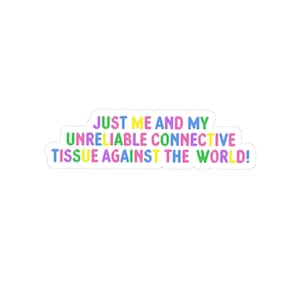 Könnte beinhalten: Ein weißer Aufkleber mit dem Text "JUST ME AND MY UNRELIABLE CONNECTIVE TISSUE AGAINST THE WORLD!" in bunten Buchstaben. Der Aufkleber hat einen weißen Rand.