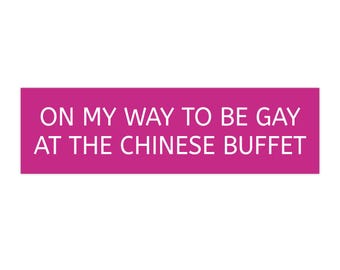 Chinese Buffet Gay Bumper Sticker - Bratty, Funny, Silly, Whimsical, Humorous, Weird, Eclectic, Unhinged Bumper Sticker