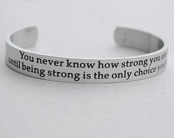 You Never Know How Strong You Are Until Being Strong Is The Only Choice You Have, Stainless Steel Cuff Bracelet,Encouragement,Strength, C101
