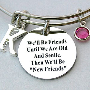 Stainless Steel We&#39;ll Be Friends Until We Are Old And Senile &quot; Then We&#39;ll Be New Friends&quot;, Charm Bangle, Gift For Her, Graduation, Birthday