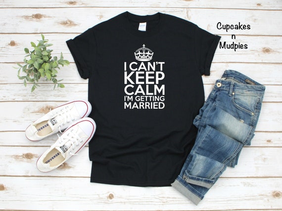 I Can't Keep Calm I'm Getting Married Bride's Shirt I Can't Keep Calm I'm Getting Married Bride's Shirt