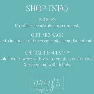 Op de afbeelding: Een turquoise blauwe achtergrond met witte tekst die "SHOP INFO", "PROOFS", "Proofs are available upon request.", "GIFT MESSAGE", "If you'd like to include a gift message, please add a note at checkout.", "SPECIAL REQUESTS?", "I would love to work with you to create a custom design! Message me with details.", en "amy's -paper co." luidt.
