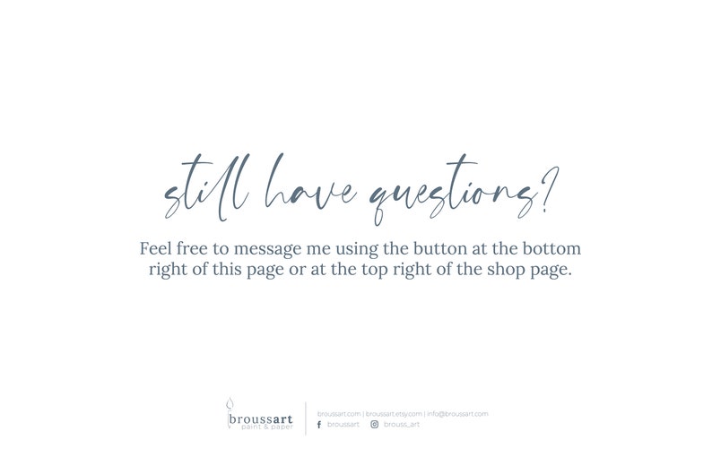 May include: Text on a white background that reads "still have questions?" and "Feel free to message me using the button at the bottom right of this page or at the top right of the shop page."