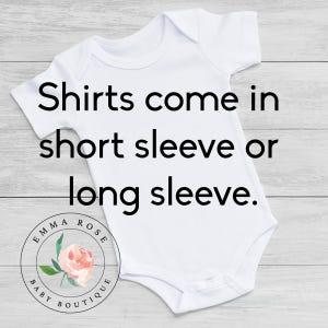 May include: A plain white baby bodysuit with short sleeves. The text printed on the garment reads: Shirts come in short sleeve or long sleeve. A circular logo featuring a pink rose and the text Emma Rose Baby Boutique is in the corner.