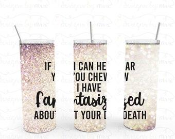 If I Can Hear You Chew, I Have Fantasized About Your Death - 20 oz Skinny Tumbler - FREE Shipping