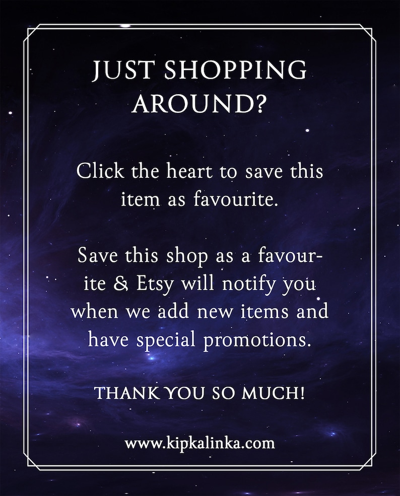 May include: Text on a dark blue background with stars. The text reads "JUST SHOPPING AROUND? Click the heart to save this item as favourite. Save this shop as a favourite & Etsy will notify you when we add new items and have special promotions. THANK YOU SO MUCH! www.kipkalinka.com"