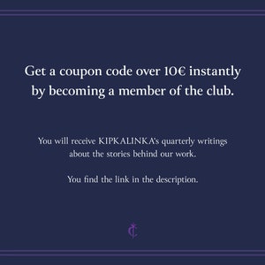 May include: Text on a dark blue background with a white border. The text reads: "Get a coupon code over 10&euro; instantly by becoming a member of the club. You will receive KIPKALINKA's quarterly writings about the stories behind our work. You find the link in the description."