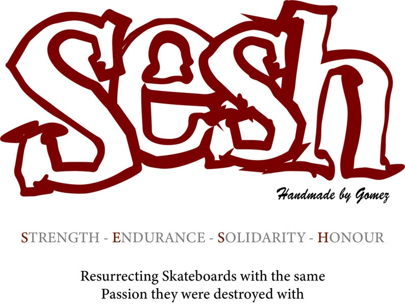 May include: Red and white logo with the word "Sesh" in a stylized font. The text "Handmade by Gomez" appears below the logo. The text "STRENGTH - ENDURANCE - SOLIDARITY - HONOUR" appears below the text "Handmade by Gomez". The text "Resurrecting Skateboards with the same Passion they were destroyed with" appears below the text "STRENGTH - ENDURANCE - SOLIDARITY - HONOUR".