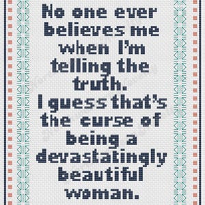 May include: Cross-stitch art with a white background and a decorative border in teal, coral, and navy blue. The text reads, "No one ever believes me when I'm telling the truth. I guess that's the curse of being a devastatingly beautiful woman."