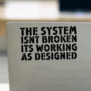 The System isn&#39;t Broken its Working as Designed Vinyl Decal // Choice of colors
