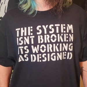 The System Isnt Broken Its Working as Designed Unisex Adult Black T-Shirt - Made To Order